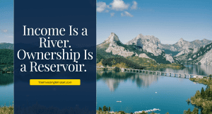Read more about the article Income Is a River. Ownership Is a Reservoir.
