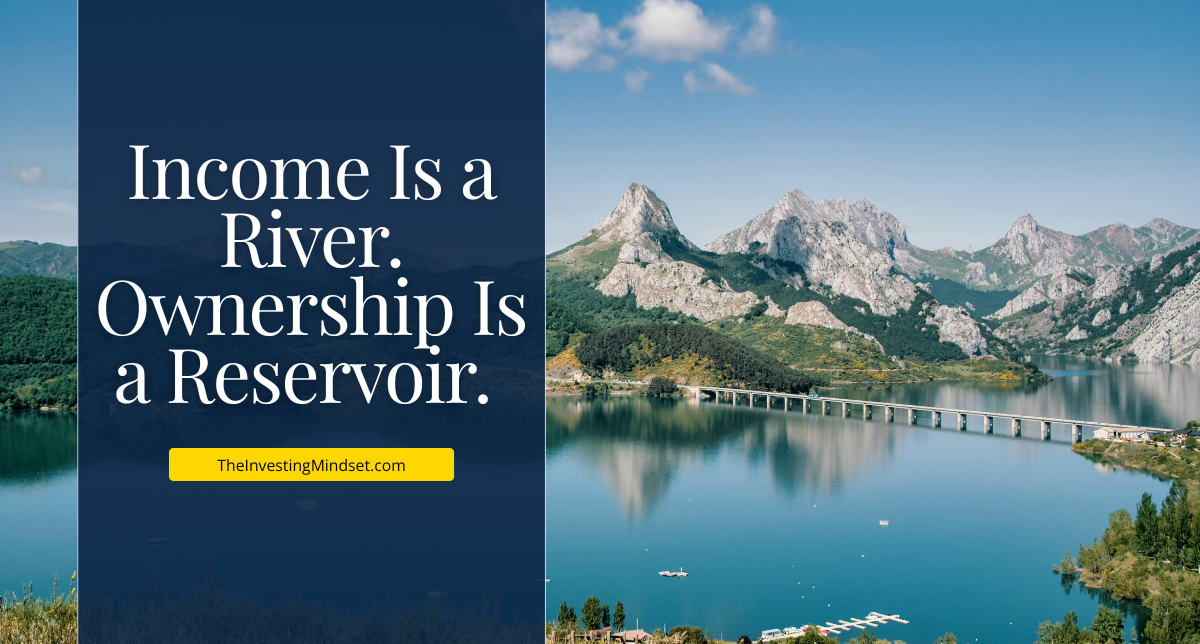 You are currently viewing Income Is a River. Ownership Is a Reservoir.